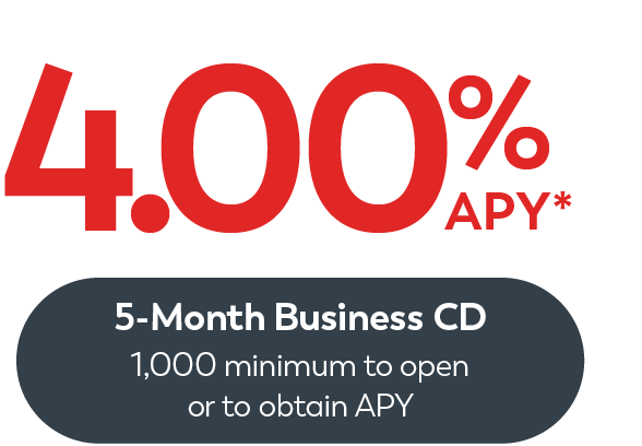 5-month Business CD 4.00% APY* $10,000 minimum to open or obtain APY